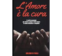 L’amore è la cura: Le 6 verità essenziali per amarsi, amare e farsi amare in modo autentico e completo