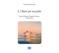 L’ amore per un padre. Storia d'amore e di gente di mare, la mia storia