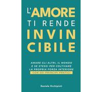 L' amore ti rende invincibile: Amare gli altri, il mondo e se stessi per coltivare la propria forza interiore con sei principi pratici