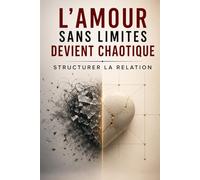 L’Amour Sans Limites Devient Chaotique - Structurer la Relation: Comment poser des limites saines, sortir du chaos émotionnel et construire enfin une relation stable, équilibrée et durable