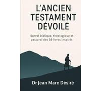 L’Ancien Testament Dévoilé: Survol biblique, théologique et pastoral des 39 livres inspirés
