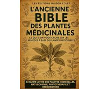 L’ancienne Bible des plantes médicinales: Découvrez comment vous soigner naturellement en quelques minutes par jour, grâce à des recettes simples et efficaces accessibles à tous !