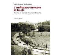 L' anfiteatro romano di Imola. Raccolta ed esame di documenti della città