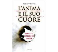 L' anima e il suo cuore. Fenomenologia paranormale ed esperienza del sacro. Sensitivi, carismatici, medium