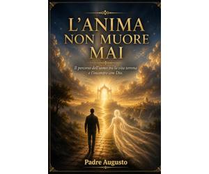 L’Anima non Muore Mai: Il percorso dell’uomo tra la vita terrena e l’incontro con Dio