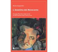 L' anonimo del Novecento. Giuseppe Marchiori dagli esordi all'affermazione nella critica d'arte. Ediz. a colori