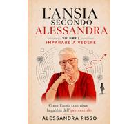 L’ANSIA SECONDO ALESSANDRA - vol.1 Imparare a Vedere: Come l’ansia costruisce la gabbia dell’ipercontrollo
