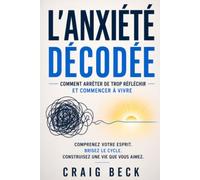 L’Anxiété décodée: Comment arrêter de trop réfléchir et commencer à vivre