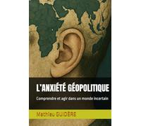 L’ANXIÉTÉ GÉOPOLITIQUE: Comprendre et agir dans un monde incertain