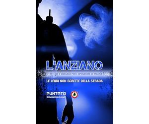 L’ANZIANO, STRATEGIE E CONSIGLI PER L’OPERATORE DI POLIZIA: LE LEGGI SCRITTE DELLA STRADA. STORIE E CONSIGLI DI UN OPERATORE DI POLIZIA. MANUALE PER LA SICUREZZA OPERATIVA