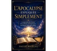 L’Apocalypse expliquée simplement: Comprendre les visions, les symboles, les prophéties et le message d’espérance du dernier livre de la Bible