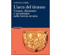 L' arca del tiranno. Umano, disumano e sovrumano nella Grecia arcaica