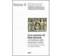 L' arca marmorea del beato Bertrando nel battistero della cattedrale di Udine. La nuova sistemazione, il restauro e le indagini scientifiche