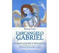 L' arcangelo Gabriel. Purificazione e rinascita. I poteri di Gabriel per scoprire il destino e l'evoluzione spirituale della tua anima . Nuova ediz.