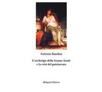 L' archetipo della femme fatale e la crisi del patriarcato. Nuova ediz.