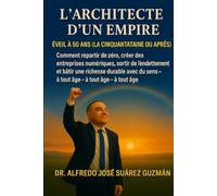 L’ARCHITECTE D’UN EMPIRE: S’éveiller à 50 ans ou plus: Comment repartir de zéro, créer des entreprises digitales et physiques, sortir des dettes et bâtir une richesse durable avec un but, à tout âge