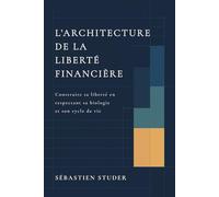 L’Architecture de la Liberté Financière: Construire sa liberté en respectant sa biologie et son cycle de vie