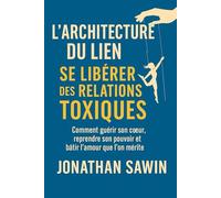L`Architecture du lien Se libérer des relations toxiques: Comment guérir son coeur reprendre son pouvoir et batir l`amour que l`on mérite