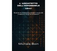 L' Architetto dell' impossibile - Libro I: Quando la creazione prende il nome del creatore chi è l'Architetto?