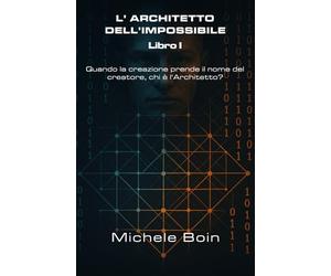 L' Architetto dell' impossibile - Libro I: Quando la creazione prende il nome del creatore chi è l'Architetto?