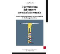 L' architettura del carcere a custodia attenuata. Criteri di progettazione per un nuovo modello di struttura penitenziaria