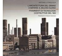L' architettura del grano a Matera: il mulino Alvino. Frammenti di tecnologie costruttive del '900. Ediz. a colori