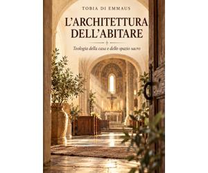 L’ARCHITETTURA DELL’ABITARE: Teologia della casa e dello spazio sacro