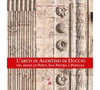 L' arco di Agostino di Duccio nel rione di Porta San Pietro a Perugia. Ediz. illustrata