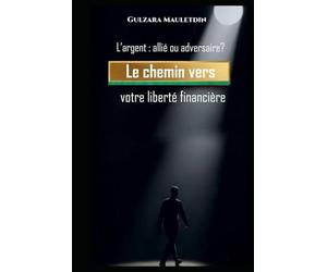 L’argent : allié ou adversaire?: Le chemin vers votre liberté financière