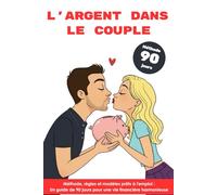 L’argent dans le couple : Méthode, règles et modèles prêts à l’emploi Le guide de 90 jours pour une vie financière harmonieuse: Méthode complète pour ... et construire un budget commun serein.