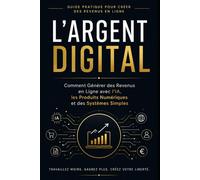 L’Argent Digital: Comment Générer des Revenus en Ligne avec l’IA, les Produits Numériques et des Systèmes Simples