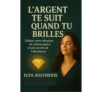 L’ARGENT TE SUIT QUAND TU BRILLES: Libérez votre vibration de richesse grâce à la loi secrète de l’abondance.