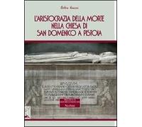 L' aristocrazia della morte nella chiesa di San Domenico a Pistoia