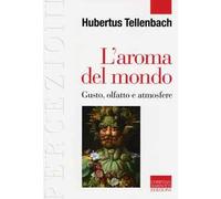 Libri Hubertus Tellenbach - L' Aroma Del Mondo. Gusto, Olfatto E Atmosfere