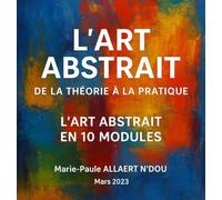 L’ART ABSTRAIT : DE LA THEORIE A LA PRATIQUE: L’Art Abstrait En 10 Modules