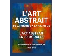 L’ART ABSTRAIT : DE LA THEORIE A LA PRATIQUE: L’Art Abstrait En 10 Modules
