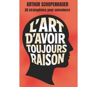 L’Art d’avoir toujours raison: Édition intégrale + 200 fiches-mémo pour maîtriser l’art de convaincre