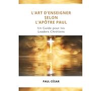 L’Art d’enseigner selon l’Apôtre Paul - Un Guide pour les Leaders Chrétiens: Apprenez comment l’Apôtre Paul a bâti des disciples solides, découvrez un ... et un impact qui transformera des vies.