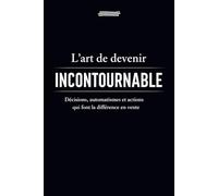 L' art de devenir incontournable.: Décisions, automatismes et actions qui font la différence en vente.