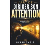 L’ART DE DIRIGER SON ATTENTION: Activez votre Système Réticulaire Activateur (SRA) pour clarifier vos objectifs, réduire le stress et la charge mentale, et reconnaître les opportunités alignées.