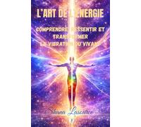 L’Art de l’Energie: Comprendre, Ressentir et Transformer la Vibration du Vivant