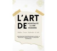 L’Art de l’Hospitalité à l’Ère Moderne Hôtellerie, Tourisme, Restauration et Vente: Guide pratique pour réussir dans l’accueil, la réception, le service client et la relation commerciale