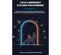 L’ART DE LA CONVERSATION ET DE VIE SOCIALE POUR LES INTROVERTIS: Économisez Votre Énergie Sociale, Maîtrisez les Petits Entretiens et Tisse des Liens Authentiques Sans Épuisement