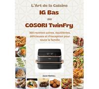 L’Art de la Cuisine IG Bas au COSORI TwinFry: 360 recettes saines, équilibrées, délicieuses et d’exception pour toute la famille