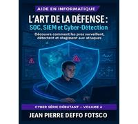 L’Art de la Défense : SOC, SIEM et Cyber-Détection : Cyber Serie pour Débutants volume 6: Découvre comment les pros surveillent, détectent et réagissent aux attaques