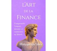 L’Art de la Finance: Comprendre l’argent, investir et construire sa liberté.