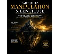 L’Art de la manipulation silencieuse: Comment influencer sans jamais forcer, manipuler ou s’imposer.