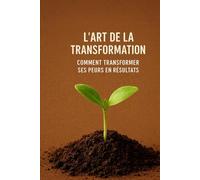 L’art de la transformation : Comment transformer ses peurs en résultats: LE LEADERSHIP