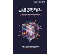 L’Art de Manager dans la Complexité: Guide Pratique du Management Systémique, Outils et Méthodes pour un Management Efficace dans un Monde en Mutation illustrés par des cas concrets