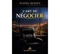 L’Art de Négocier: Maîtriser le pouvoir invisible, vendre sans pression et obtenir plus dans chaque situation